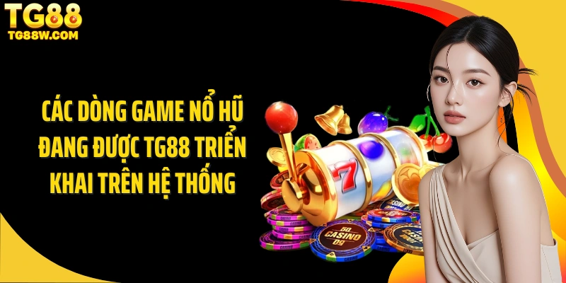 Các dòng game nổ hũ đang được Tg88 triển khai trên hệ thống