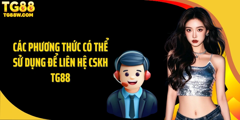 Các phương thức có thể sử dụng để liên hệ CSKH Tg88