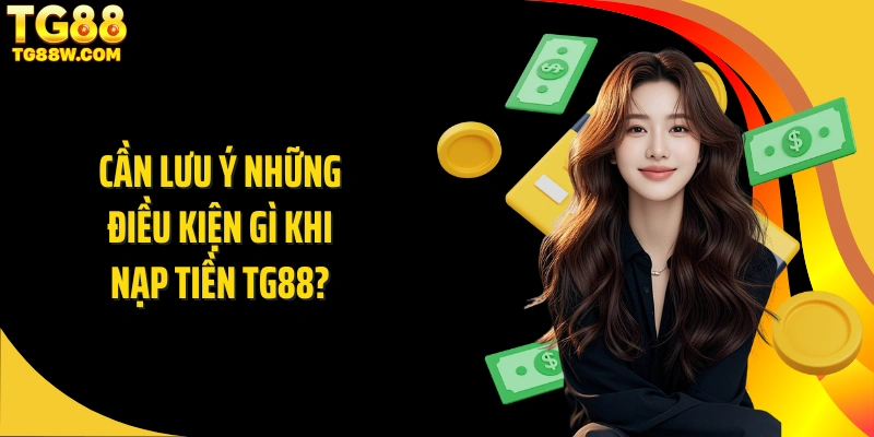 Cần lưu ý những điều kiện gì khi nạp tiền Tg88?