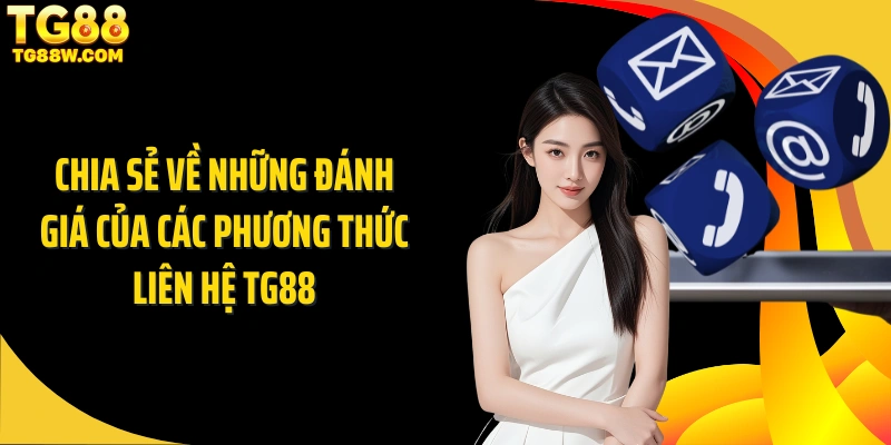 Chia sẻ về những đánh giá của các phương thức liên hệ Tg88