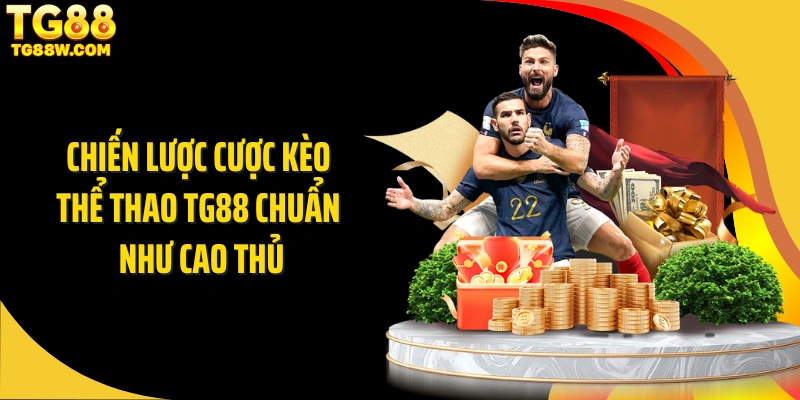 Chiến lược cược kèo thể thao Tg88 chuẩn như cao thủ