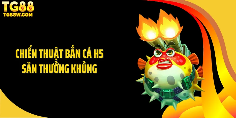 Chiến thuật bắn cá H5 săn thưởng khủng