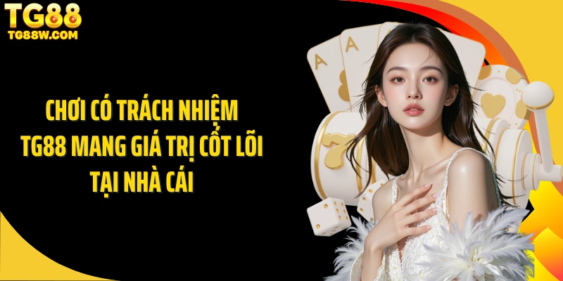 Chơi có trách nhiệm Tg88 mang giá trị cốt lõi tại nhà cái