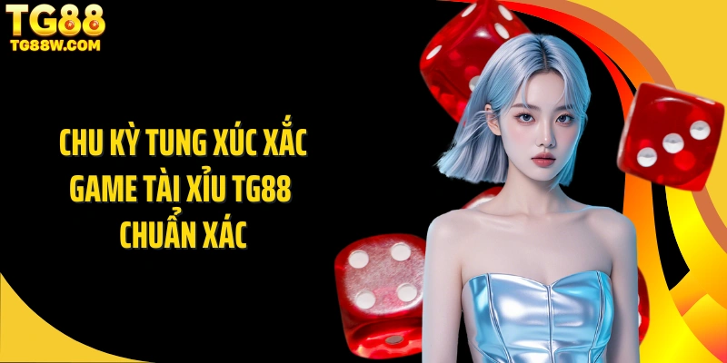 Chu kỳ tung xúc xắc game tài xỉu Tg88 chuẩn xác