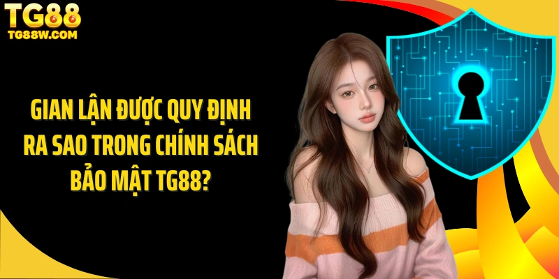 Gian lận được quy định ra sao trong chính sách bảo mật Tg88?