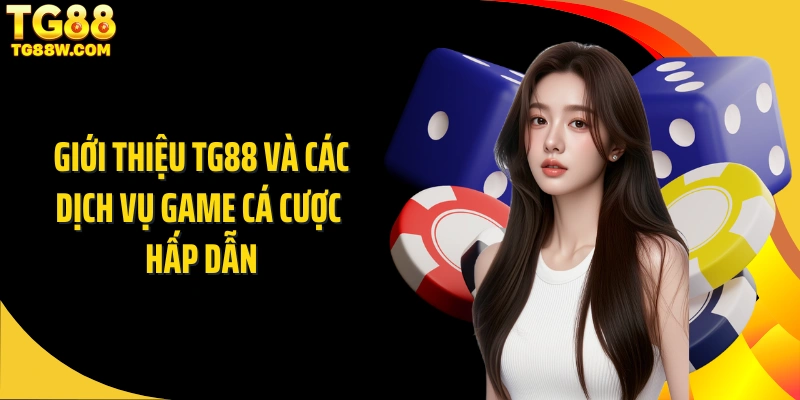 Giới thiệu Tg88 và các dịch vụ game cá cược hấp dẫn
