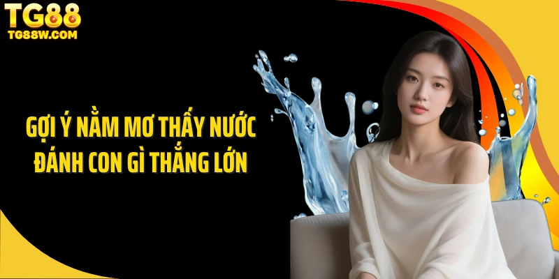 Gợi ý nằm mơ thấy nước đánh con gì thắng lớn