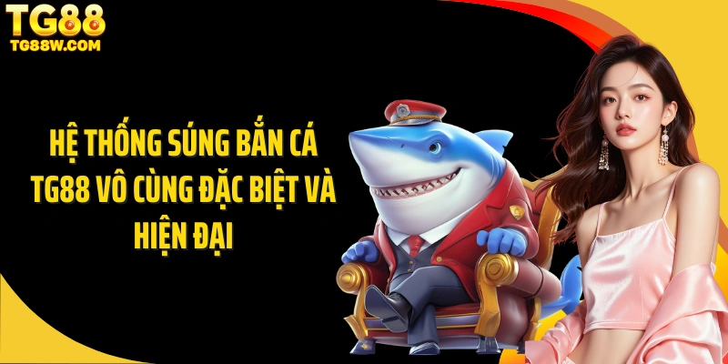 Hệ thống súng bắn cá Tg88 vô cùng đặc biệt và hiện đại