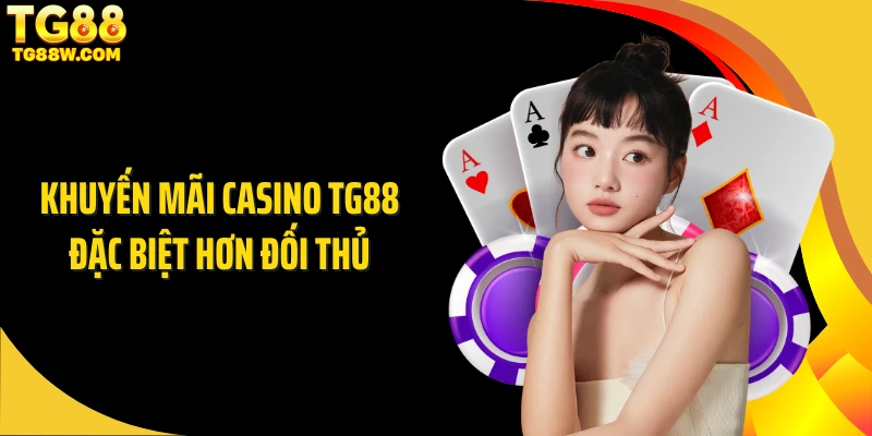 Khuyến mãi casino Tg88 đặc biệt hơn đối thủ