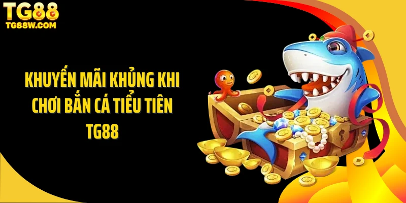 Khuyến mãi khủng khi chơi bắn cá tiểu tiên Tg88