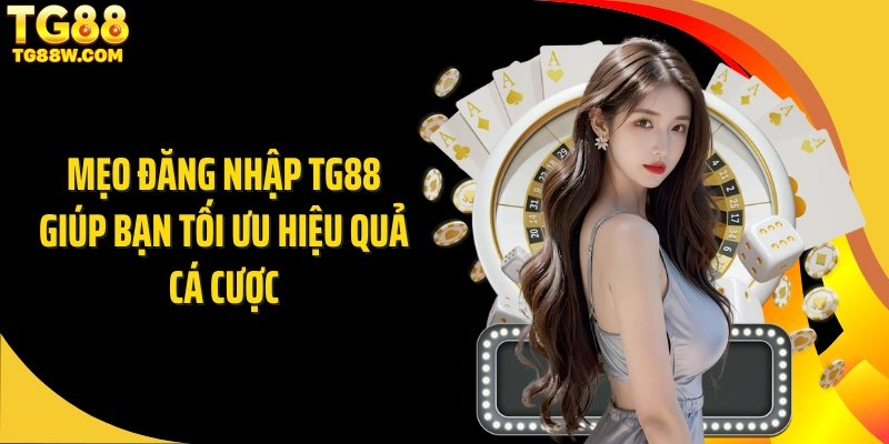 Mẹo đăng nhập Tg88 giúp bạn tối ưu hiệu quả cá cược