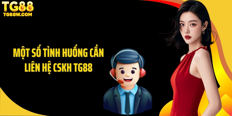 Một số tình huống cần liên hệ CSKH Tg88