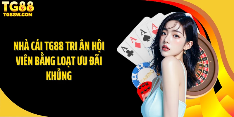 Nhà cái Tg88 tri ân hội viên bằng loạt ưu đãi khủng