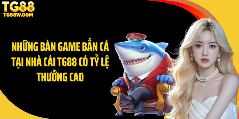 Những bàn game bắn cá tại nhà cái Tg88 có tỷ lệ thưởng cao