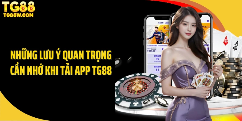 Những lưu ý quan trọng cần nhớ khi tải app TG88
