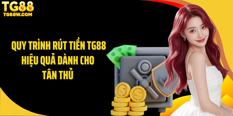 Quy trình rút tiền Tg88 hiệu quả dành cho tân thủ 