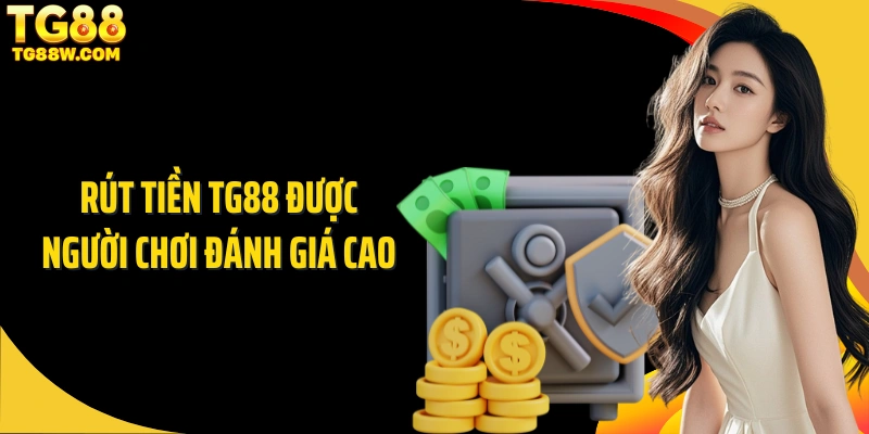 Rút tiền Tg88 được người chơi đánh giá cao 