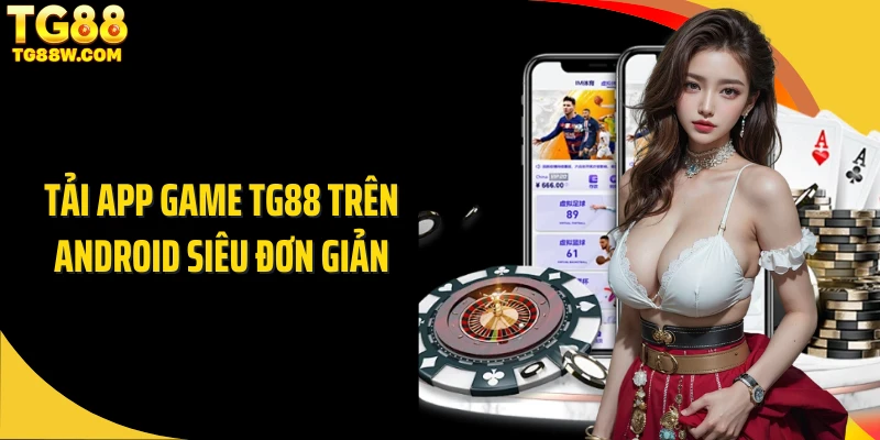 Tải app game TG88 trên Android siêu đơn giản