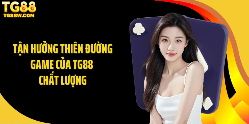 Tận hưởng thiên đường game của Tg88 chất lượng