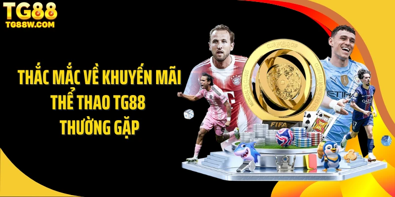 Thắc mắc về khuyến mãi thể thao Tg88 thường gặp