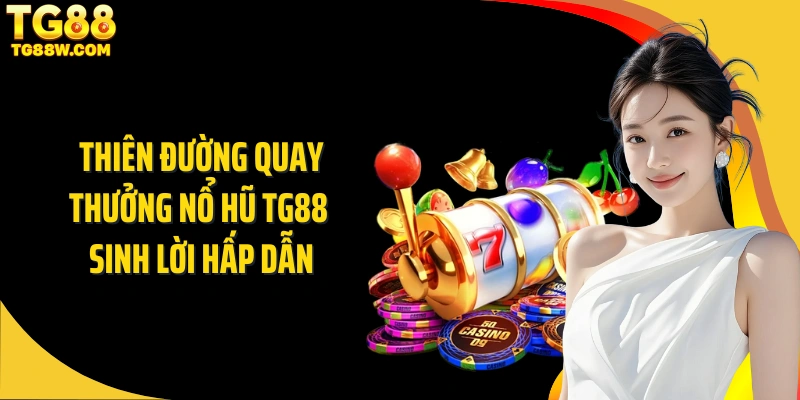 Thiên đường quay thưởng nổ hũ Tg88 sinh lời hấp dẫn