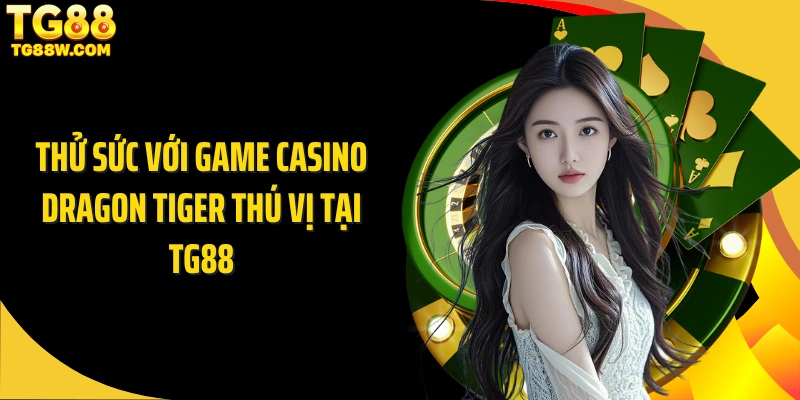 Thử sức với game casino dragon tiger thú vị tại Tg88
