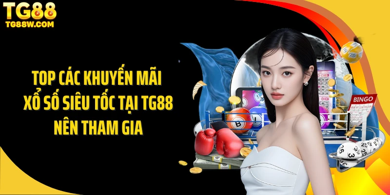 Top các khuyến mãi xổ số siêu tốc tại Tg88 nên tham gia