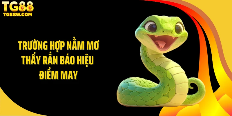 Trường hợp nằm mơ thấy rắn báo hiệu điềm may