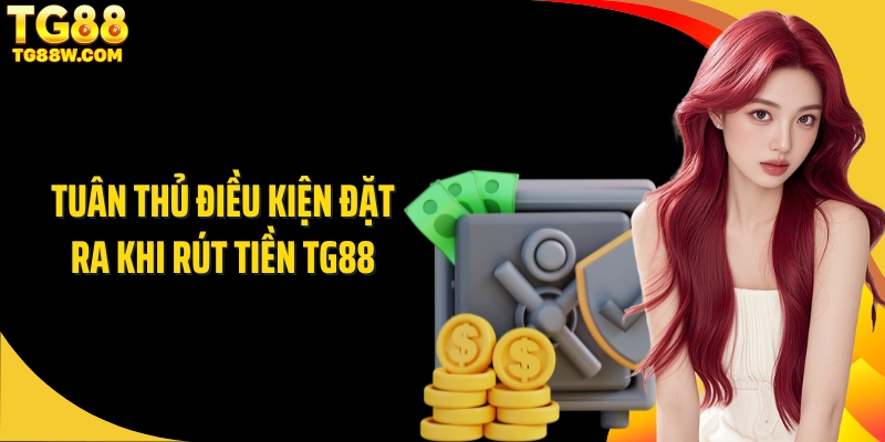 Tuân thủ điều kiện đặt ra khi rút tiền Tg88