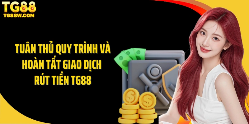 Tuân thủ quy trình và hoàn tất giao dịch rút tiền Tg88