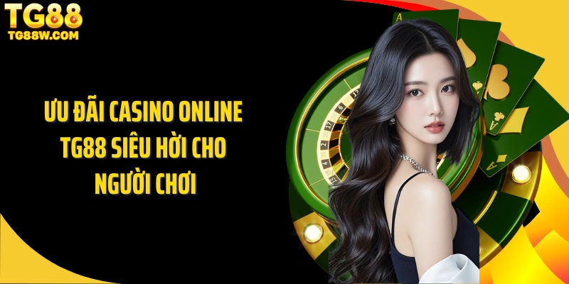 Ưu đãi casino online Tg88 siêu hời cho người chơi