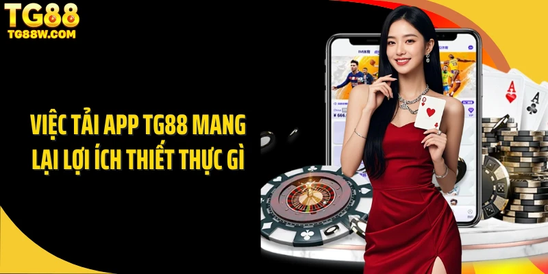 Việc tải app TG88 mang lại lợi ích thiết thực gì
