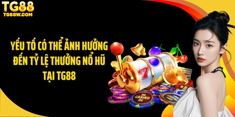 Yếu tố có thể ảnh hưởng đến tỷ lệ thưởng nổ hũ tại Tg88